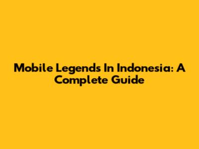 Mobile Legends In Indonesia: A Complete Guide