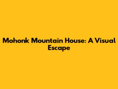 Mohonk Mountain House: A Visual Escape