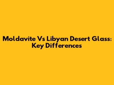 Moldavite Vs Libyan Desert Glass: Key Differences