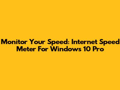 Monitor Your Speed: Internet Speed Meter For Windows 10 Pro