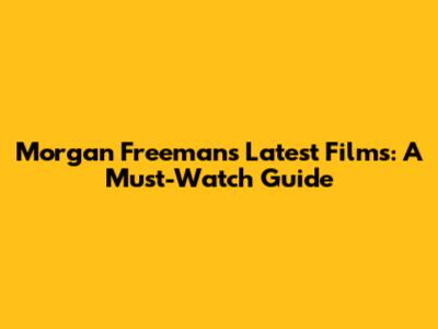 Morgan Freeman's Latest Films: A Must-Watch Guide