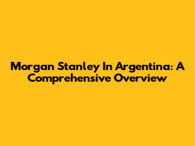 Morgan Stanley In Argentina: A Comprehensive Overview