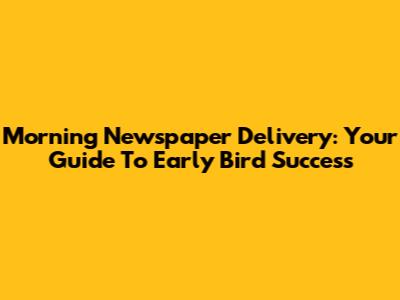 Morning Newspaper Delivery: Your Guide To Early Bird Success