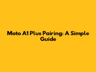 Moto A1 Plus Pairing: A Simple Guide