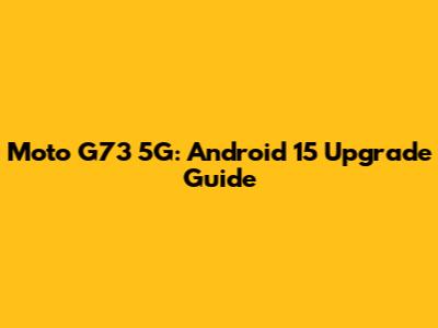 Moto G73 5G: Android 15 Upgrade Guide