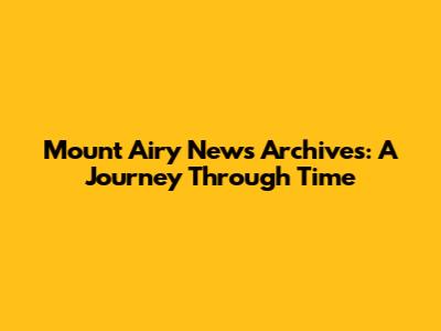 Mount Airy News Archives: A Journey Through Time