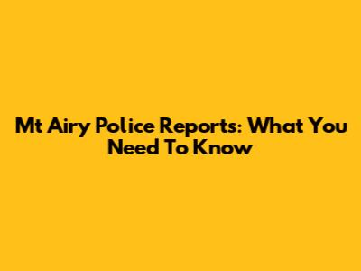Mt Airy Police Reports: What You Need To Know