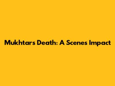 Mukhtar's Death: A Scene's Impact