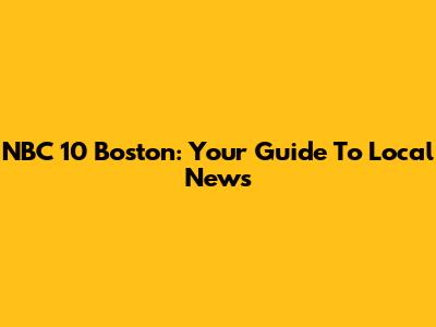 NBC 10 Boston: Your Guide To Local News