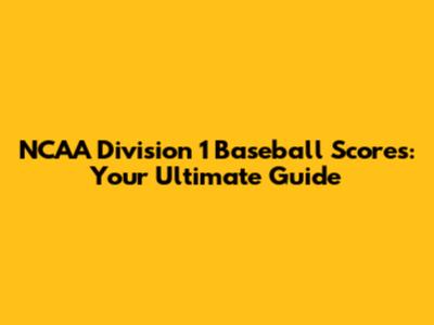 NCAA Division 1 Baseball Scores: Your Ultimate Guide
