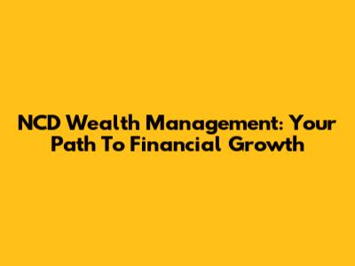 NCD Wealth Management: Your Path To Financial Growth