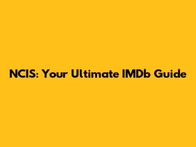 NCIS: Your Ultimate IMDb Guide
