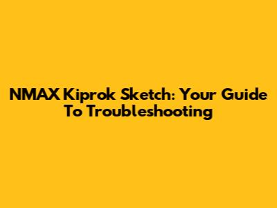 NMAX Kiprok Sketch: Your Guide To Troubleshooting