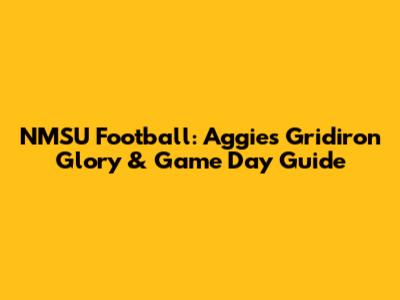 NMSU Football: Aggies' Gridiron Glory & Game Day Guide
