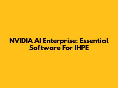 NVIDIA AI Enterprise: Essential Software For IHPE
