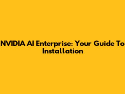 NVIDIA AI Enterprise: Your Guide To Installation