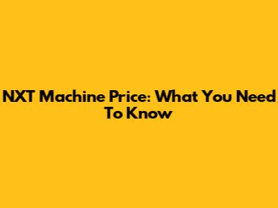 NXT Machine Price: What You Need To Know