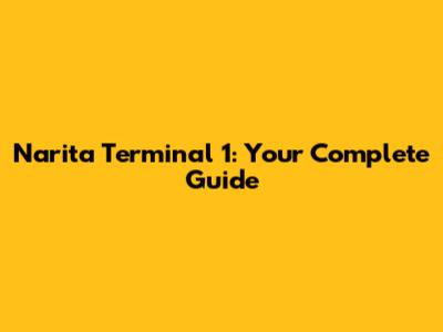 Narita Terminal 1: Your Complete Guide