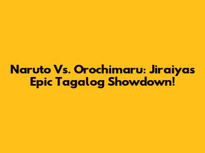 Naruto Vs. Orochimaru: Jiraiya's Epic Tagalog Showdown!