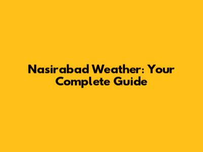 Nasirabad Weather: Your Complete Guide