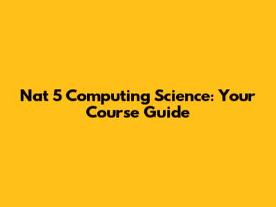 Nat 5 Computing Science: Your Course Guide
