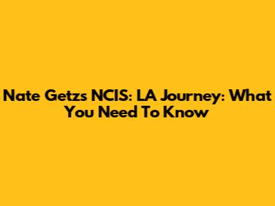 Nate Getz's NCIS: LA Journey: What You Need To Know