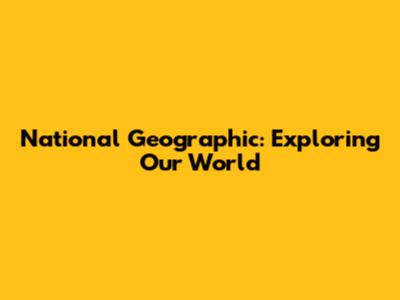 National Geographic: Exploring Our World