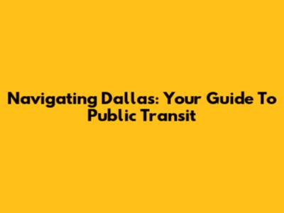 Navigating Dallas: Your Guide To Public Transit