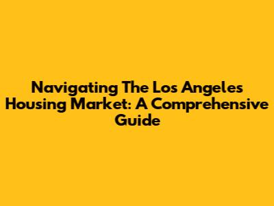 Navigating The Los Angeles Housing Market: A Comprehensive Guide