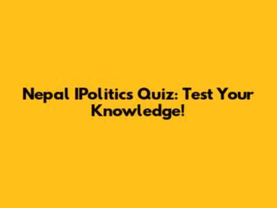 Nepal IPolitics Quiz: Test Your Knowledge!