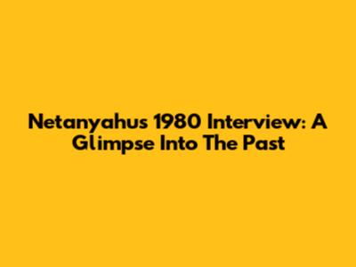 Netanyahu's 1980 Interview: A Glimpse Into The Past