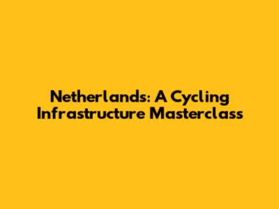 Netherlands: A Cycling Infrastructure Masterclass