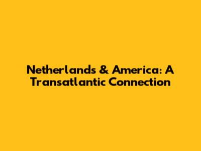 Netherlands & America: A Transatlantic Connection
