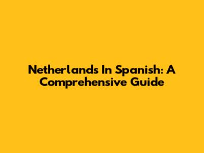 Netherlands In Spanish: A Comprehensive Guide