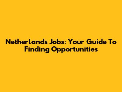 Netherlands Jobs: Your Guide To Finding Opportunities