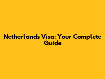 Netherlands Visa: Your Complete Guide