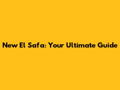 New El Safa: Your Ultimate Guide