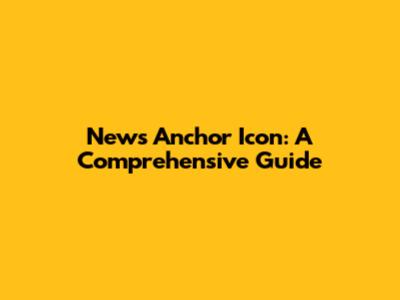 News Anchor Icon: A Comprehensive Guide