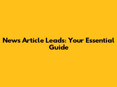 News Article Leads: Your Essential Guide