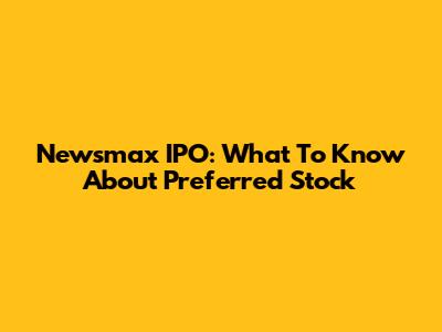 Newsmax IPO: What To Know About Preferred Stock