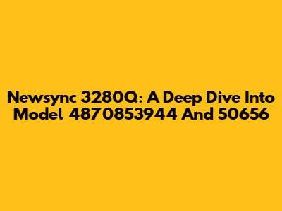 Newsync 3280Q: A Deep Dive Into Model 4870853944 And 50656