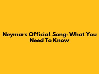 Neymar's Official Song: What You Need To Know