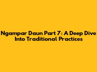Ngampar Daun Part 7: A Deep Dive Into Traditional Practices
