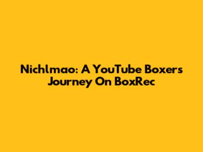 Nichlmao: A YouTube Boxer's Journey On BoxRec