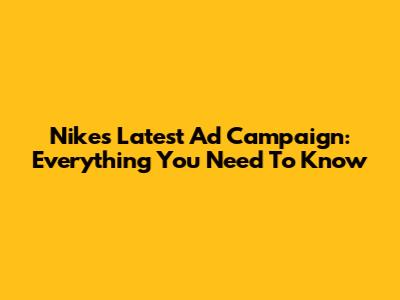 Nike's Latest Ad Campaign: Everything You Need To Know