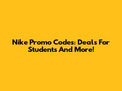 Nike Promo Codes: Deals For Students And More!