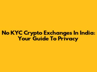 No KYC Crypto Exchanges In India: Your Guide To Privacy