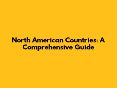 North American Countries: A Comprehensive Guide