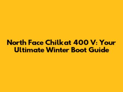 North Face Chilkat 400 V: Your Ultimate Winter Boot Guide