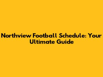 Northview Football Schedule: Your Ultimate Guide